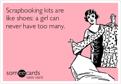 scrapbooking-kits-are-like-shoes-a-girl-can-never-have-too-many-0a4e3